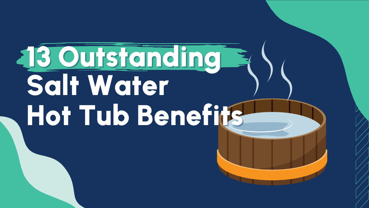 13 Outstanding Salt Water Hot Tub Benefits